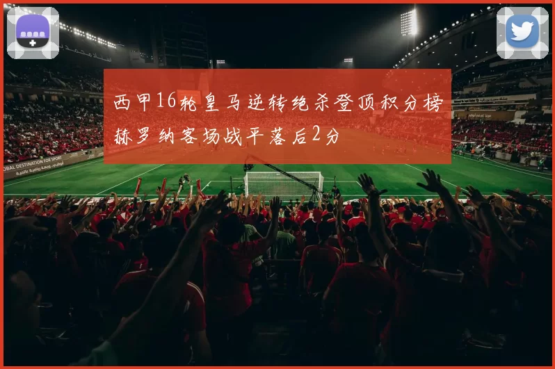 西甲16轮皇马逆转绝杀登顶积分榜赫罗纳客场战平落后2分