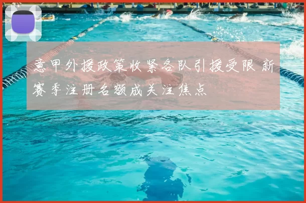 意甲外援政策收紧各队引援受限 新赛季注册名额成关注焦点