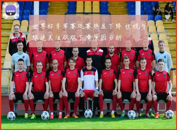 世界杯季军赛观赛热度下降 收视与球迷关注双双下滑原因分析