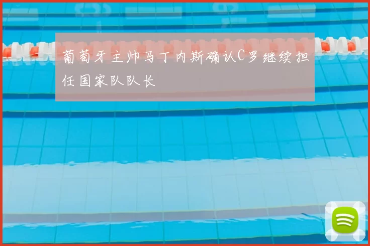 葡萄牙主帅马丁内斯确认C罗继续担任国家队队长