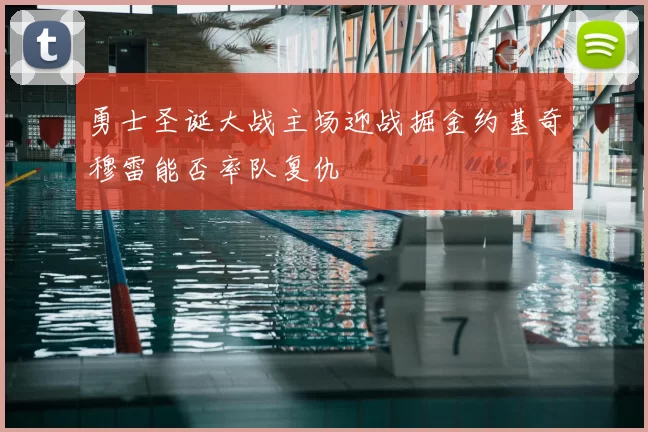 勇士圣诞大战主场迎战掘金约基奇穆雷能否率队复仇