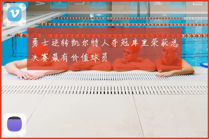 勇士逆转凯尔特人夺冠库里荣获总决赛最有价值球员