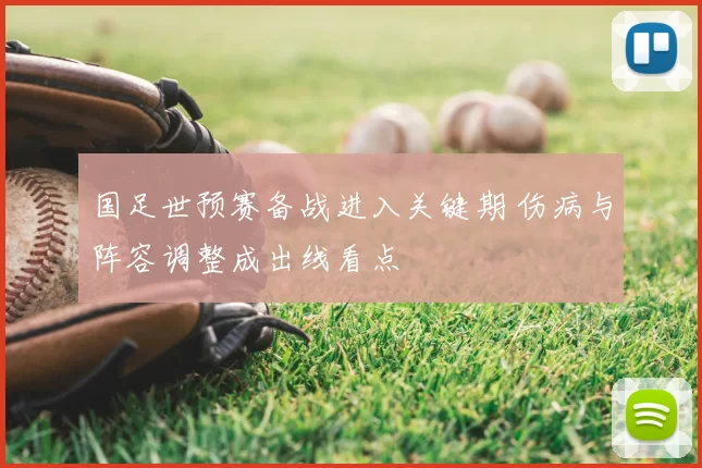 国足世预赛备战进入关键期 伤病与阵容调整成出线看点