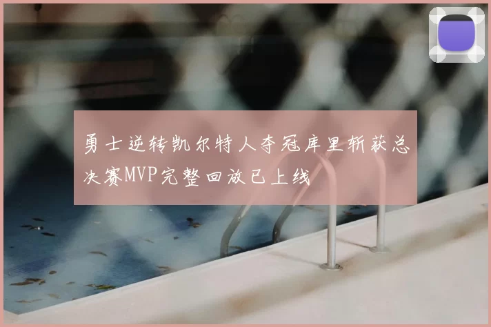 勇士逆转凯尔特人夺冠库里斩获总决赛MVP完整回放已上线