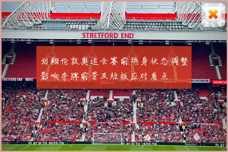 刘翔伦敦奥运会赛前热身状态调整影响夺牌前景及短板应对看点