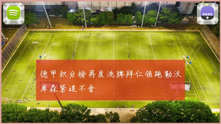 德甲积分榜再度洗牌拜仁领跑勒沃库森紧追不舍