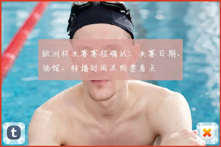 欧洲杯决赛赛程确认：决赛日期、场馆、转播时间及购票看点