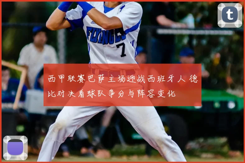 西甲联赛巴萨主场迎战西班牙人 德比对决看球队争分与阵容变化