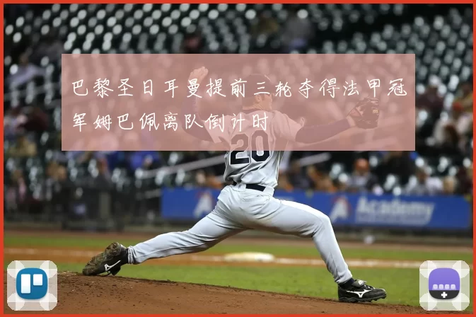 巴黎圣日耳曼提前三轮夺得法甲冠军姆巴佩离队倒计时