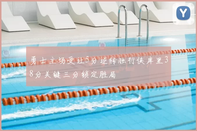 勇士主场受让5分逆转独行侠库里38分关键三分锁定胜局