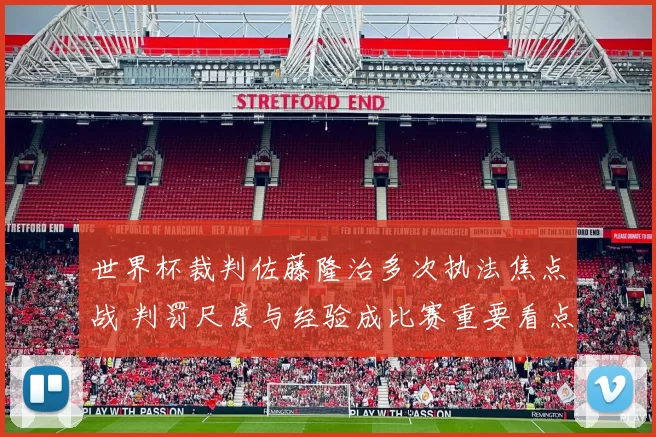 世界杯裁判佐藤隆治多次执法焦点战 判罚尺度与经验成比赛重要看点