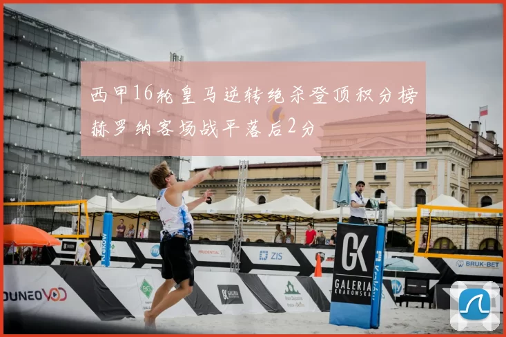 西甲16轮皇马逆转绝杀登顶积分榜赫罗纳客场战平落后2分