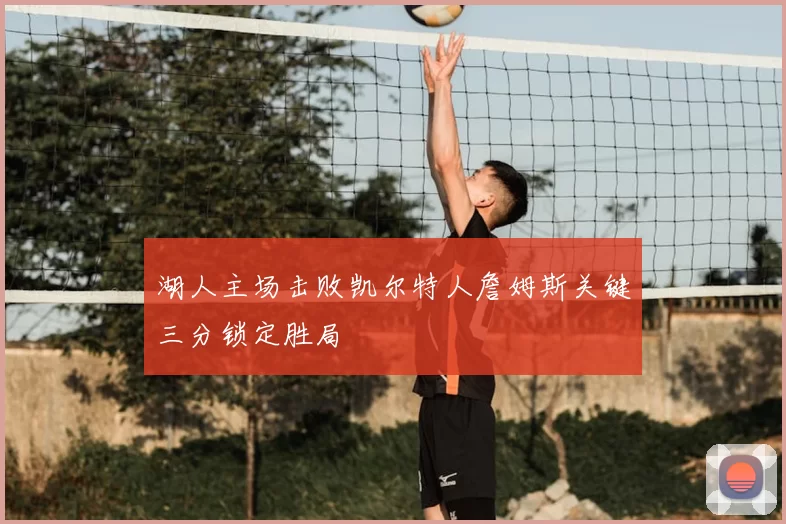 湖人主场击败凯尔特人詹姆斯关键三分锁定胜局